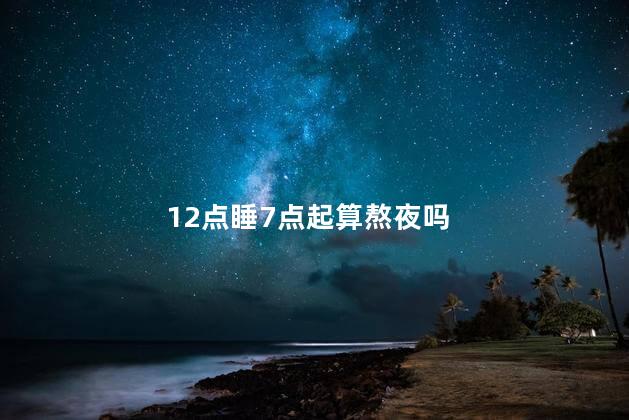 12点睡7点起算熬夜吗