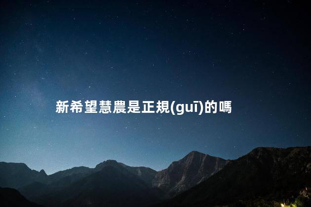 新希望慧農是正規(guī)的嗎？新希望慧農科技貸款可靠嗎