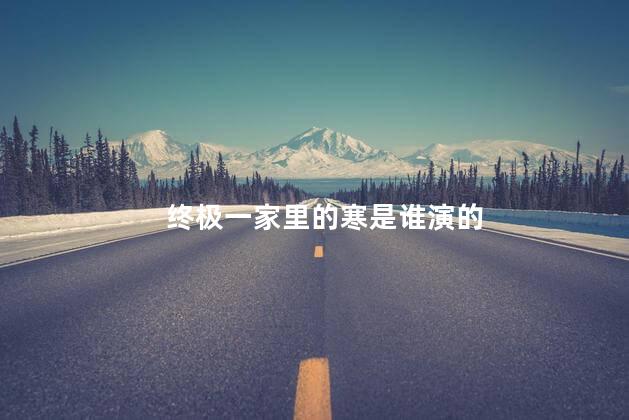 终极一家里的寒是谁演的
