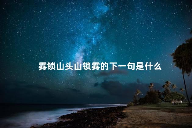 雾锁山头山锁雾的下一句是什么