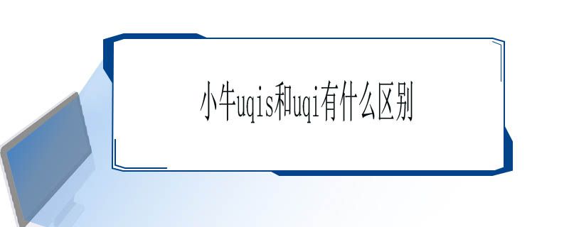 小牛uqis和uqi有什么区别