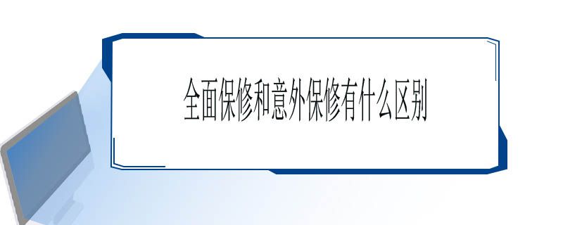 全面保修和意外保修有什么区别