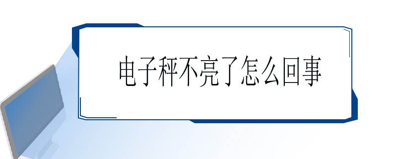 电子秤不亮如何解决？常见原因，解决方法说明