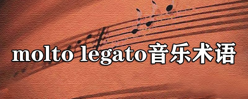音乐术语molto legato的意思，一起了解相关知识